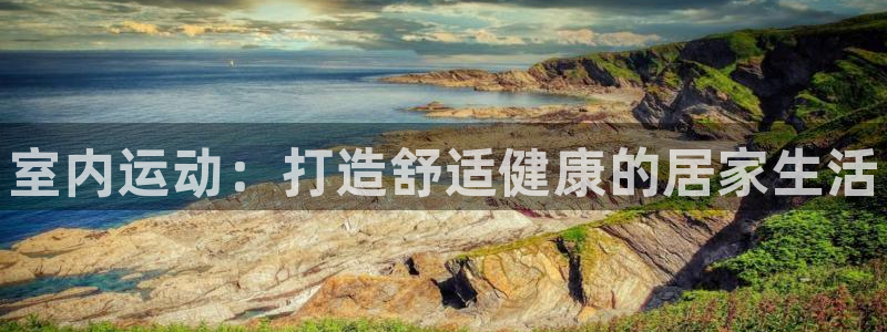 公海赌赌船官网下载平台是正规平台吗：室内运动：打造舒