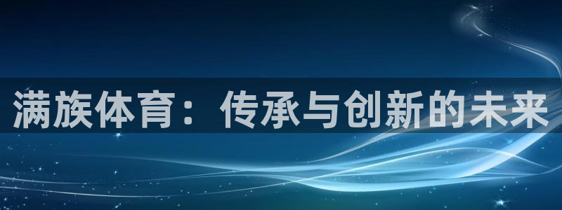 公海赌赌船官方正版app娱乐首页官网下载：满族体育：