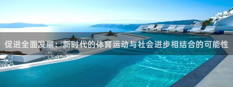 公海赌赌船官网下载招商电话号码：促进全面发展：新时代的体育运