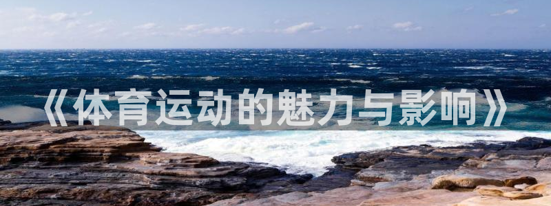 公海赌赌船官网下载平台APP：《体育运动的魅力与影响》