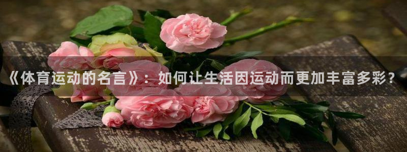 公海赌赌船官网下载招商电话地址：《体育运动的名言》：