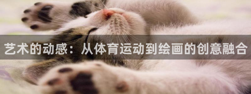 公海赌赌船官方正版app集团官网首页：艺术的动感：从