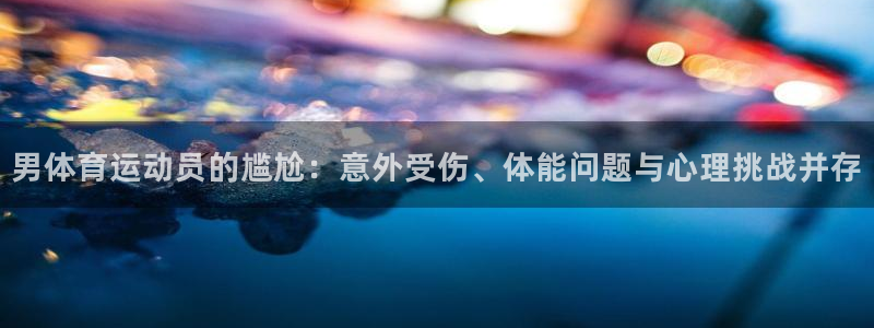 公海赌赌船官方正版app官方：男体育运动员的尴尬：意外受伤、