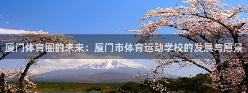 公海赌赌船官网下载官方客服电话：厦门体育圈的未来：厦门市体育