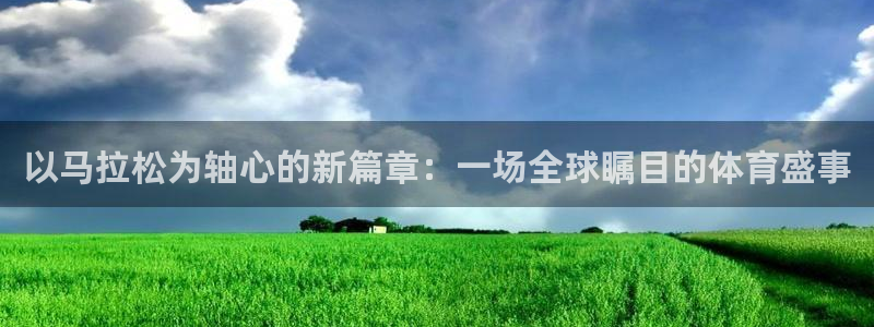 公海赌赌船官网下载软件：以马拉松为轴心的新篇章：一场全球瞩目