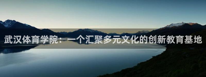 海南公海赌赌船官网下载：武汉体育学院：一个汇聚多元文化的创新