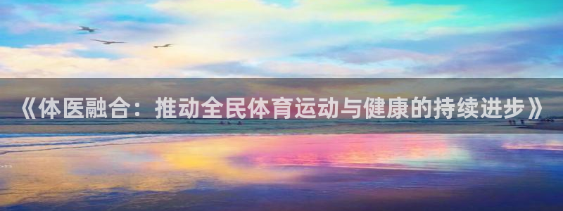 公海赌赌船官方正版app新能源：《体医融合：推动全民体育运动
